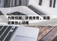今年会平台-力挽狂澜，逆袭传奇，足球比赛惊心动魄的简单介绍